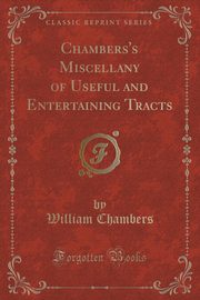 ksiazka tytu: Chambers's Miscellany of Useful and Entertaining Tracts (Classic Reprint) autor: Chambers William
