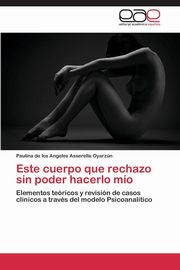 ksiazka tytu: Este cuerpo que rechazo sin poder hacerlo mo autor: Asserella Oyarzn Paulina de los Angele