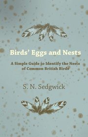 Birds' Eggs and Nests - A Simple Guide to Identify the Nests of Common British Birds, Sedgwick S. N.