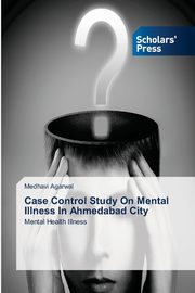 Case Control Study On Mental Illness In Ahmedabad City, Agarwal Medhavi