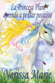 ksiazka tytu: La Princesa Plum aprende a pensar positivo (cuentos infantiles, libros infantiles, libros para los ni?os, libros para ni?os, libros para bebes, libros de cuentos, libros de ni?os, libros infantiles) autor: Marie Nerissa