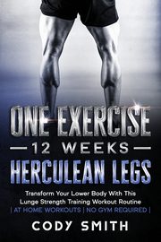 One Exercise, 12 Weeks, Herculean Legs, Smith Cody