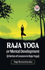 Raja Yoga Or Mental Development (A Series Of Lessons In Raja Yoga), Ramacharaka Yogi