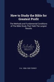 ksiazka tytu: How to Study the Bible for Greatest Profit autor: Torrey R A. 1856-1928