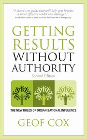 Getting Results Without Authority - The New Rules of Organisational Influence (Second Edition), Cox Geof