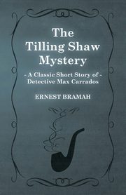 The Tilling Shaw Mystery (A Classic Short Story of Detective Max Carrados), Bramah Ernest