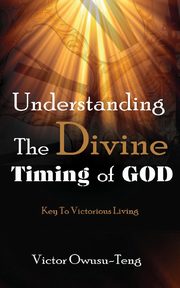 Understanding The Divine Timing Of God, Owusu-Teng Victor