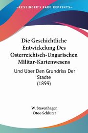 Die Geschichtliche Entwickelung Des Osterreichisch-Ungarischen Militar-Kartenwesens, Stavenhagen W.