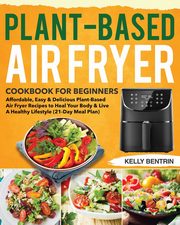 Plant-Based Air Fryer Cookbook for Beginners, Bentrin Kelly
