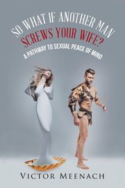 ksiazka tytu: So What If Another Man Screws Your Wife? autor: Meenach Victor