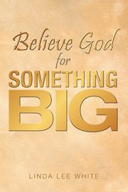 Believe God for Something Big, White Linda Lee
