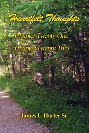 Heartfelt Thoughts - Chapters Twenty-One and Twenty-Two, Harter James L