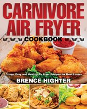 Carnivore Air Fryer Cookbook, Highter Brence