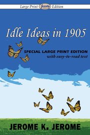 Idle Ideas in 1905 (Large Print Edition), Jerome Jerome K.
