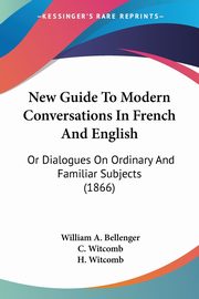 New Guide To Modern Conversations In French And English, Bellenger William A.