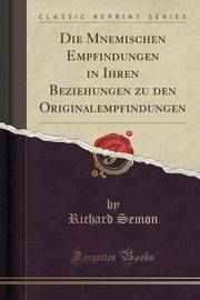 ksiazka tytu: Die Mnemischen Empfindungen in Ihren Beziehungen zu den Originalempfindungen (Classic Reprint) autor: Semon Richard