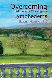 Overcoming the Emotional Challenges of Lymphedema, McMahon Elizabeth