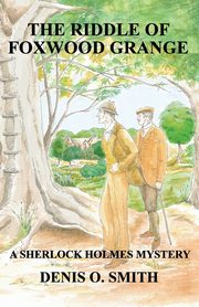 The Riddle of Foxwood Grange - A New Sherlock Holmes Mystery, Smith Denis O.