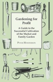Gardening For Profit; A Guide To The Successful Cultivation Of The Market And Family Garden. Entirely New And Greatly Enlarged, Henderson Peter
