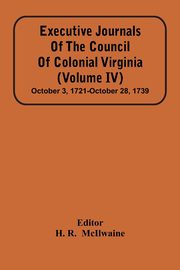 Executive Journals Of The Council Of Colonial Virginia (Volume Iv) October 3, 1721-October 28, 1739, 