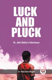 Luck and Pluck Or, John Oakley's Inheritance, Horatio Alger Jr.