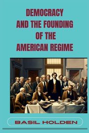 DEMOCRACY AND THE FOUNDING OF THE AMERICAN REGIME, HOLDEN BASIL
