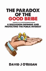 The Paradox of the Good Bribe, O'Regan David  J