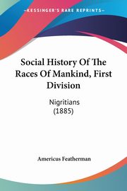 Social History Of The Races Of Mankind, First Division, Featherman Americus