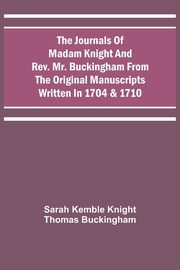The Journals Of Madam Knight And Rev. Mr. Buckingham From The Original Manuscripts Written In 1704 & 1710, Knight Sarah Kemble