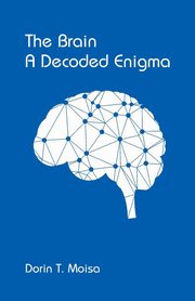 The Brain, A Decoded Enigma, Moisa Dorin T.