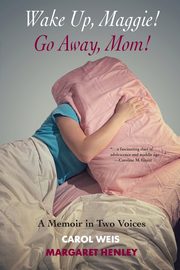 Wake Up, Maggie! Go Away, Mom! A Memoir in Two Voices, Weis Carol