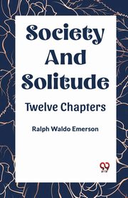SOCIETY AND SOLITUDE TWELVE CHAPTERS, Waldo Emerson Ralph