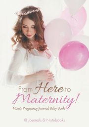 From Here to Maternity! Mom's Pregnancy Journal Baby Book, @Journals Notebooks