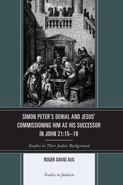 Simon Peter's Denial and Jesus' Commissioning Him as His Successor in John 21, Aus Roger David