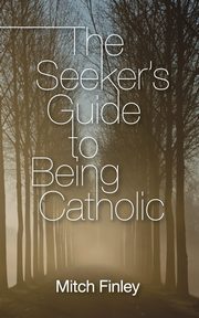 The Seeker's Guide to Being Catholic, Finley Mitch