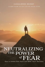 Neutralizing The Power of Fear, Henry Casalnie O.