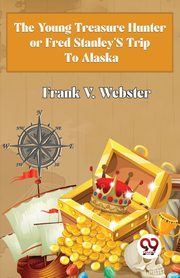 The Young Treasure Hunter or Fred Stanley's Trip To Alaska, Webster Frank V.