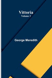 Vittoria - Volume 3, George Meredith