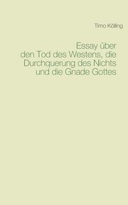 Essay ber den Tod des Westens, die Durchquerung des Nichts und die Gnade Gottes, Klling Timo