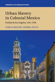 Urban Slavery in Colonial Mexico, Sierra Silva Pablo Miguel