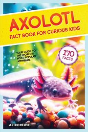 Axolotl Fact Book For Curious Kids, Hewitt Astrid