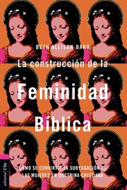 La construccin de la feminidad bblica, Barr Beth Allison