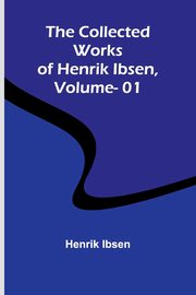 The Collected Works Of Henrik Ibsen, Vol. 01, Ibsen Henrik