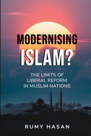Modernising Islam? - The Limits of Liberal Reform in Muslim Nations, Hasan Rumy