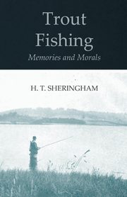 Trout Fishing Memories and Morals, Sheringham H. T.