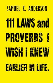 111 LAWS and PROVERBS I WISH I KNEW EARLIER IN LIFE, Anderson Samuel K