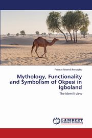 ksiazka tytu: Mythology, Functionality and Symbolism of Okpesi in Igboland autor: Ikwuegbu Francis Nnamdi