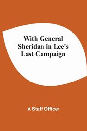 With General Sheridan In Lee'S Last Campaign, A Staff Officer