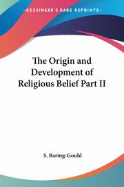 The Origin and Development of Religious Belief Part II, Baring-Gould S.
