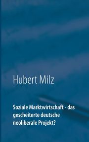 Soziale Marktwirtschaft - das gescheiterte deutsche neoliberale Projekt?, Milz Hubert